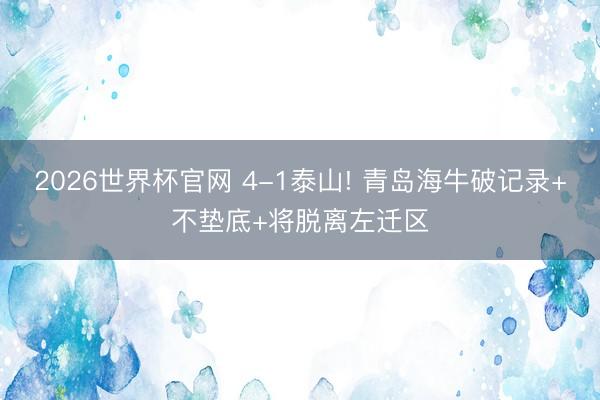 2026世界杯官网 4-1泰山! 青岛海牛破记录+不垫底+将脱离左迁区