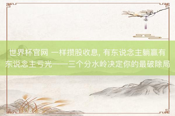 世界杯官网 一样攒股收息, 有东说念主躺赢有东说念主亏光——三个分水岭决定你的最破除局