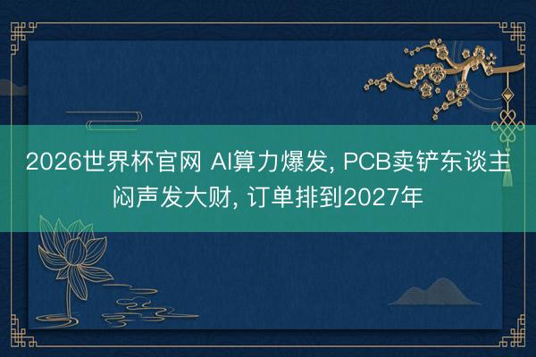 2026世界杯官网 AI算力爆发, PCB卖铲东谈主闷声发大财, 订单排到2027年