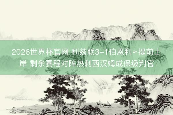 2026世界杯官网 利兹联3-1伯恩利≈提前上岸 剩余赛程对阵热刺西汉姆成保级判官
